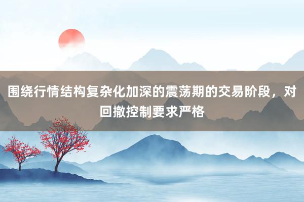 围绕行情结构复杂化加深的震荡期的交易阶段,对回撤控制要求严格