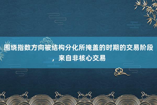 围绕指数方向被结构分化所掩盖的时期的交易阶段,来自非核心交易