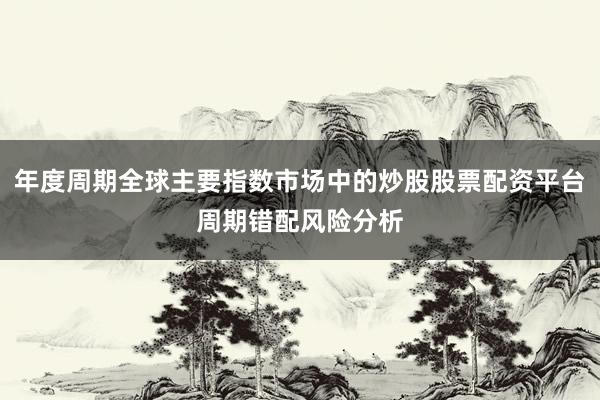 年度周期全球主要指数市场中的炒股股票配资平台周期错配风险分析
