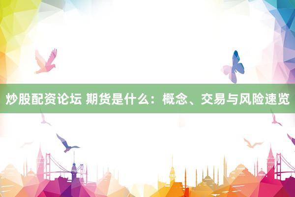 炒股配资论坛 期货是什么:概念、交易与风险速览