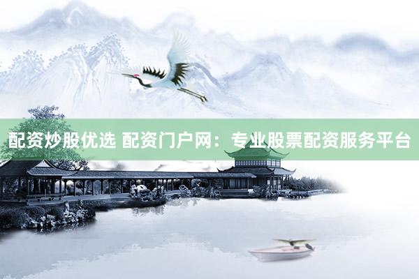 配资炒股优选 配资门户网：专业股票配资服务平台