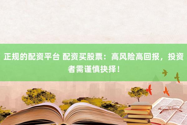 正规的配资平台 配资买股票:高风险高回报,投资者需谨慎抉择!