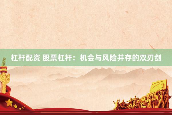 杠杆配资 股票杠杆:机会与风险并存的双刃剑