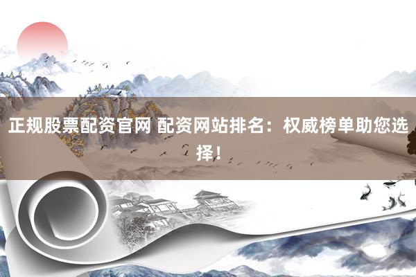 正规股票配资官网 配资网站排名:权威榜单助您选择!
