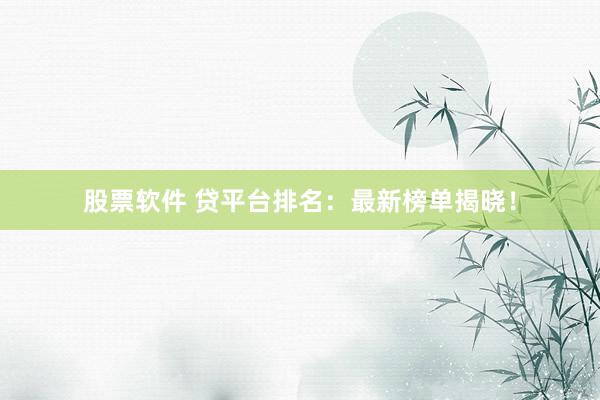 股票软件 贷平台排名：最新榜单揭晓！