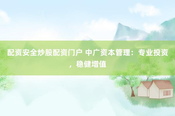 配资安全炒股配资门户 中广资本管理:专业投资,稳健增值