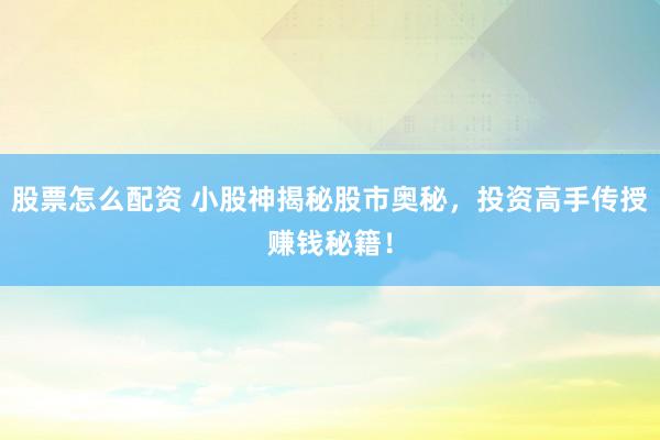股票怎么配资 小股神揭秘股市奥秘，投资高手传授赚钱秘籍！