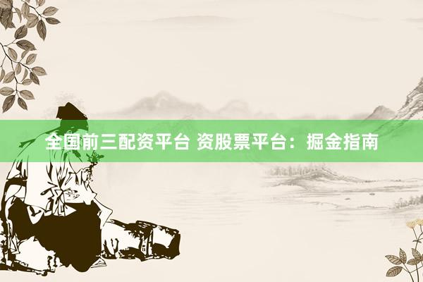 全国前三配资平台 资股票平台：掘金指南
