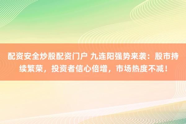 配资安全炒股配资门户 九连阳强势来袭：股市持续繁荣，投资者信心倍增，市场热度不减！