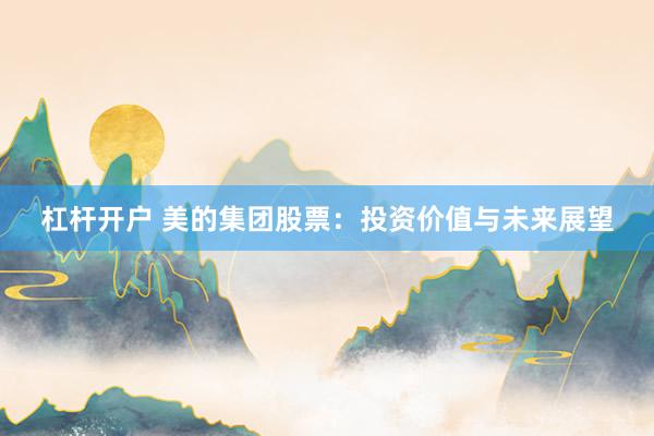 杠杆开户 美的集团股票：投资价值与未来展望