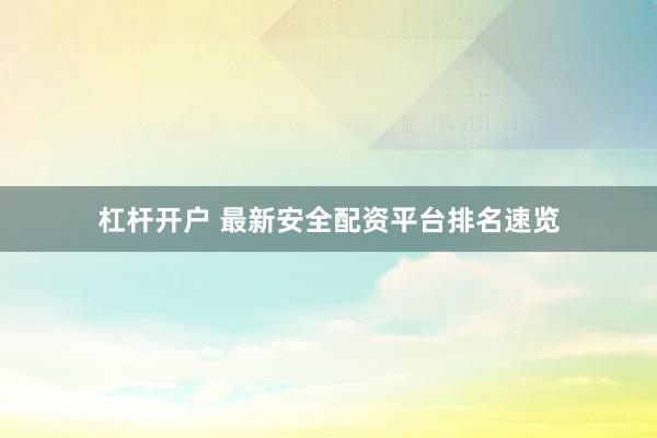 杠杆开户 最新安全配资平台排名速览