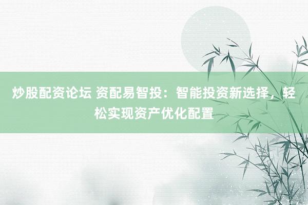 炒股配资论坛 资配易智投：智能投资新选择，轻松实现资产优化配置