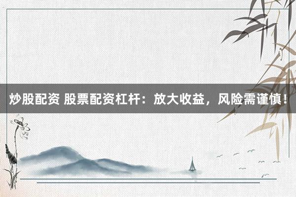 炒股配资 股票配资杠杆：放大收益，风险需谨慎！