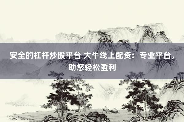 安全的杠杆炒股平台 大牛线上配资：专业平台，助您轻松盈利