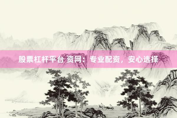 股票杠杆平台 资网：专业配资，安心选择