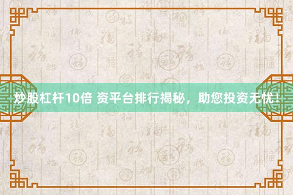 炒股杠杆10倍 资平台排行揭秘，助您投资无忧！